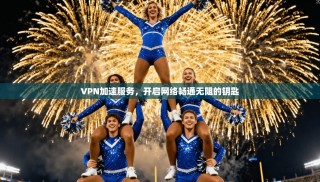 VPN加速服务，开启网络畅通无阻的钥匙
