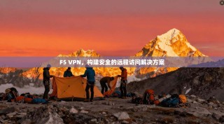 F5 VPN，构建安全的远程访问解决方案