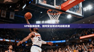 VPN连接指南，如何安全地访问远程资源