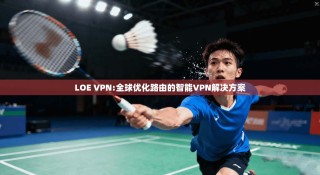 LOE VPN:全球优化路由的智能VPN解决方案