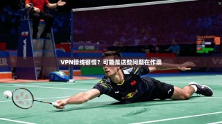 VPN借线很慢？可能是这些问题在作祟