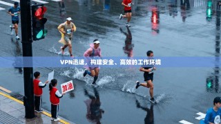 VPN迅速，构建安全、高效的工作环境