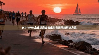 JCG VPN:企业级安全的虚拟专用网络解决方案