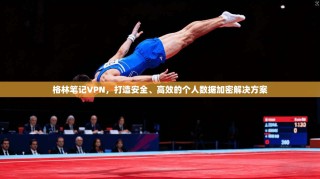 格林笔记VPN，打造安全、高效的个人数据加密解决方案