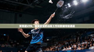 宽带通VPN，构建安全的远程工作和数据传输通道