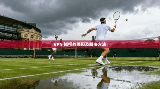 VPN 域慢的原因及解决方法