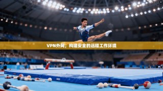 VPN外网，构建安全的远程工作环境