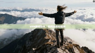 VPN翻墙软件，如何选择和使用