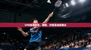 VPN容易封号，原因、对策及选择建议