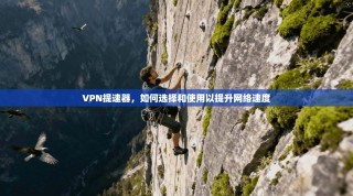 VPN提速器，如何选择和使用以提升网络速度