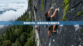 爱威奶VPN，探索其功能与使用方法