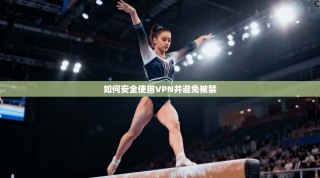 如何安全使用VPN并避免被禁