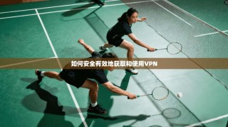如何安全有效地获取和使用VPN