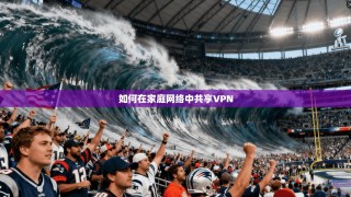 如何在家庭网络中共享VPN