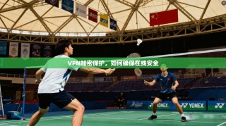 VPN加密保护，如何确保在线安全