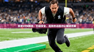 京东VPN网关，打造安全、高效的远程办公解决方案