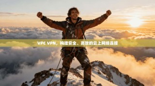 VPC VPN，构建安全、高效的云上网络连接