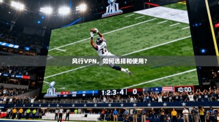 风行VPN，如何选择和使用？