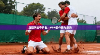 互联网的守护者，VPN的作用与影响