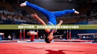 最佳VPN推荐，如何选择并使用安全可靠的VPN服务