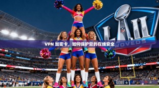 VPN 加密卡，如何保护您的在线安全