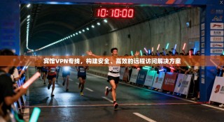 宾馆VPN专线，构建安全、高效的远程访问解决方案