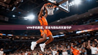 VPN手机翻墙，安全与隐私的双重守护