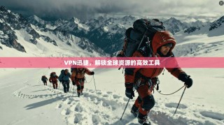 VPN迅捷，解锁全球资源的高效工具