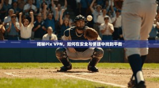 揭秘Pix VPN，如何在安全与便捷中找到平衡