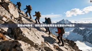 雷光VPN账号，如何选择和使用安全可靠的VPN服务