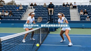 开启小米VPN，解锁全球网络的步骤指南