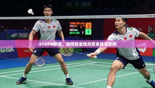 51VPN翻墙，如何安全地浏览全球互联网