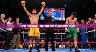 VPN 优惠攻略，如何选择性价比最高的VPN服务