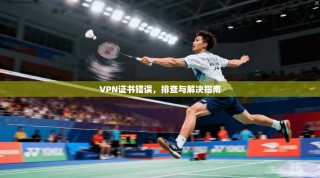VPN证书错误，排查与解决指南