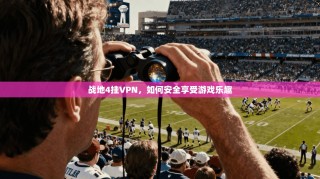 战地4挂VPN，如何安全享受游戏乐趣