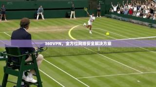 360VPN，全方位网络安全解决方案
