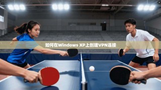 如何在Windows XP上创建VPN连接