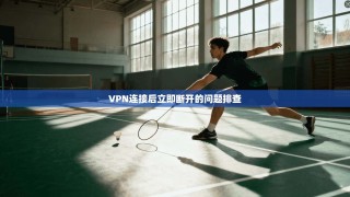 VPN连接后立即断开的问题排查