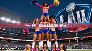 VPN子网，构建安全的远程访问网络