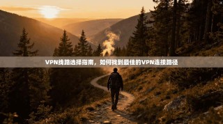 VPN线路选择指南，如何找到最佳的VPN连接路径