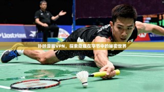 卟咔漫画VPN，探索隐藏在字节中的秘密世界