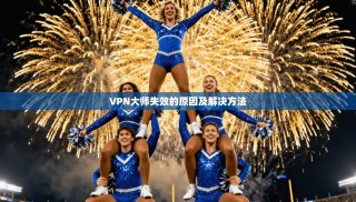 VPN大师失效的原因及解决方法