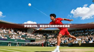 梦游兔VPN，解锁全球互联网的秘密通道