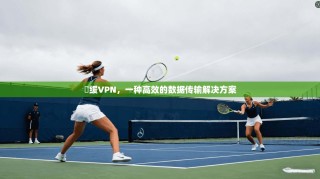 鎼缓VPN，一种高效的数据传输解决方案