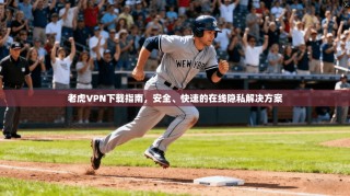 老虎VPN下载指南，安全、快速的在线隐私解决方案