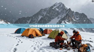 VPN邀请码的重要性与获取方法