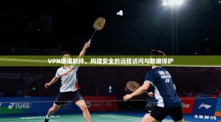VPN通道软件，构建安全的远程访问与数据保护