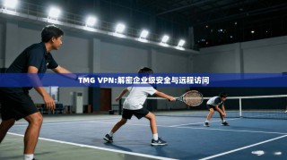 TMG VPN:解密企业级安全与远程访问