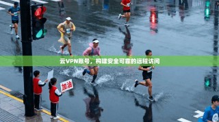 云VPN账号，构建安全可靠的远程访问
