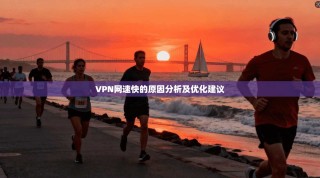 VPN网速快的原因分析及优化建议